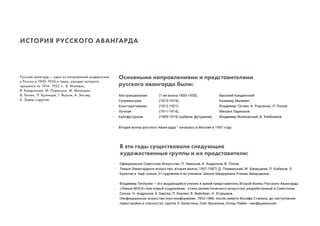 ИСТОРИЯ РУССКОГО АВАНГАРДА
Русский авангард — одно из направлений модернизма
в России в 1900-1930-х годах, расцвет которого
пришелся на 1914–1922 гг.. В. Малевич,
В. Кандинский, М. Ларионов, М. Матюшин,
В. Татлин, П. Кузнецов, Г. Якулов, А. Экстер,
Б. Эндер и другие.
	 Основными направлениями и представителями
	 русского авангарда были:
∙	 Абстракционизм 	 (1-ая волна 1900-1930), 	 Василий Кандинский
∙	 Супрематизм 	 (1913-1919), 	 Казимир Малевич
∙	 Конструктивизм 	 (1912-1921), 	 Владимир Татлин, А. Родченко, Л. Попов
∙	 Лучизм 	 (1911-1914), 	 Михаил Ларионов
∙	 Кубофутуризм 	 (1909-1915) (кубизм, футуризм), 	 Владимир Маяковский, В. Хлебников.
∙	 Вторая волна русского Авангарда “ началась в Москве в 1957 году.
	 В эти годы существовали следующие
	 художественные группы и их представители:
∙	 Официальное Советское Искусство: П. Никонов, Н. Андронов, В. Попов
∙	 Левые (Авангардное искусство: вторая волна; 1957-1987) Д. Плавинский, М. Шварцман, Л. Кабаков, Э. 	
	 Булатов и ещё только 31-художник и их ученики. Школа Шварцмана.Ученик Шварцмана:
	 Владимир Теплухин – его выдающийся ученик и яркий представитель Второй Волны Русского Авангарда.
∙	 «Левый МОСХ» или новый соцреализм - стиль реалистического искусства, разработанный в Советском 	
	 Союзе. Н. Андронов, Б. Биргер, Л. Берлин, В. Вейсберг, Н. Егоршина.
∙	 Неофициальное искусство (нон-конформизм: 1953-1986; после смерти Иосифа Сталина, до наступления 	
	 перестройки и гласности), группа Э. Белютина, Олег Васильев, Оскар Рабин - неофициальная
 