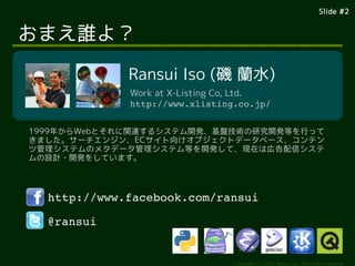 ݺߣ #2
Copyright (c) 2014 Ransui Iso, All rights reserved.
ޤl裿
http://www.facebook.com/ransui
@ransui
Ransui Iso ( mˮ)
Work at X-Listing Co, Ltd.
http://www.xlisting.co.jp/
1999꤫WebȤvB륷ƥ_kPgо_kȤФä
ޤ`󥸥EC򤱥֥ȥǩ`٩`ƥ
ĹƥΥ᥿ǩ`ƥȤ_kơFڤώڸť
OӋ?_k򤷤Ƥޤ
 