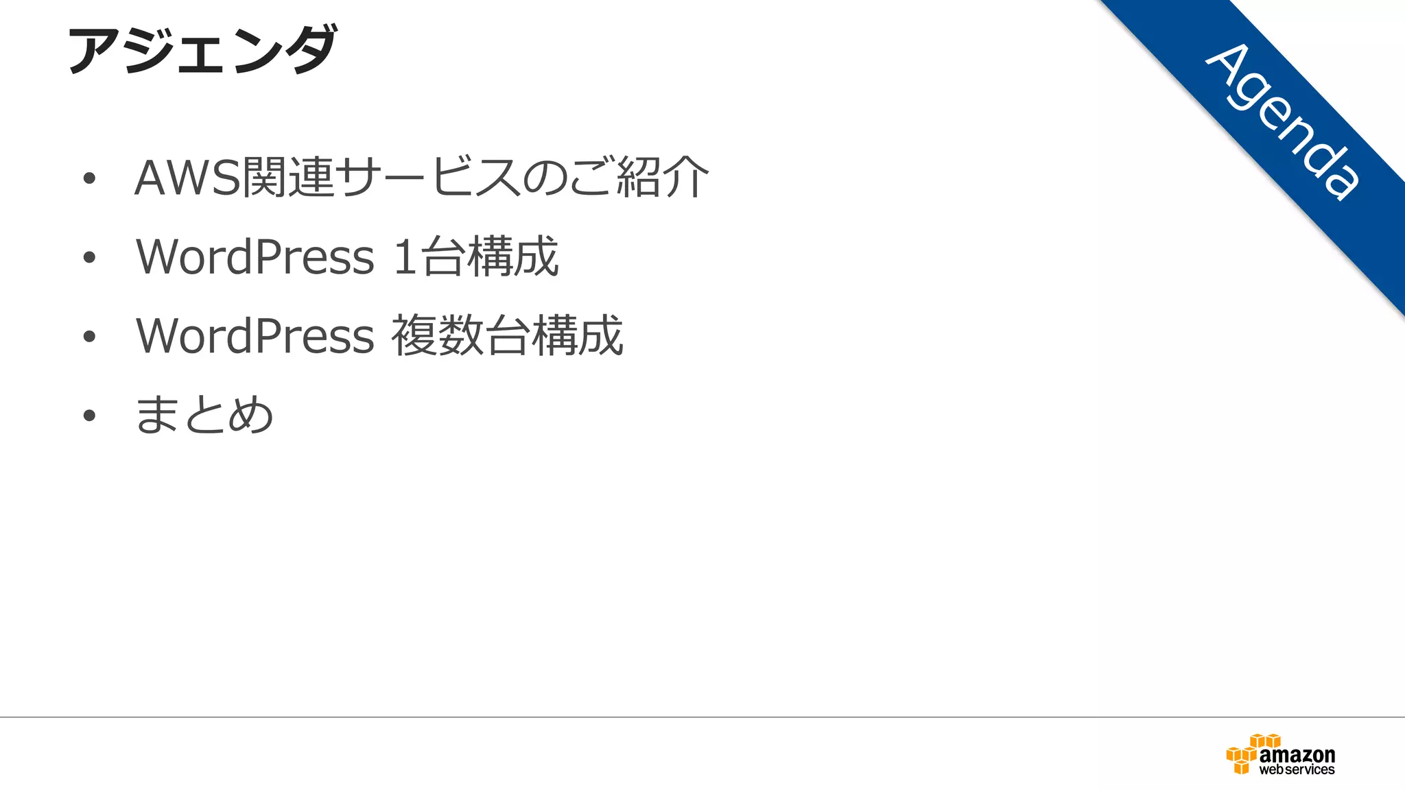 アジェンダ
• AWS関連サービスのご紹介
• WordPress 1台構成
• WordPress 複数台構成
• まとめ
 