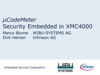 μCodeMeter
Security Embedded in XMC4000
Marco Blume WIBU-SYSTEMS AG
Dirk Heinen Infineon AG
Embedded Security Cooperation
 