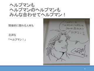ヘルプマンも
ヘルプマンのヘルプマンも
みんな合わせてヘルプマン！
間接的に関わる人材も
立派な
「ヘルプマン！」
18
 