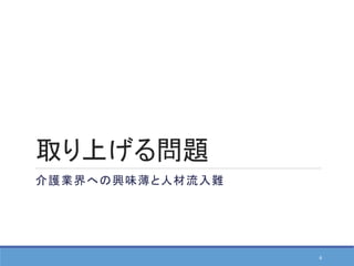 取り上げる問題
介護業界への興味薄と人材流入難
6
 