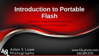 Introduction to Portable
Flash
With Adam S. Lowe [Adam@ASLphoto.com]
Washington School Of Photography
 