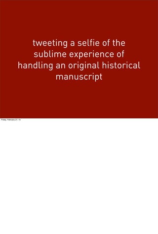 tweeting a selfie of the
sublime experience of
handling an original historical
manuscript
Friday, February 27, 15
 