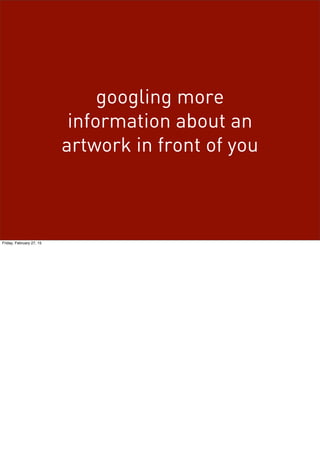 googling more
information about an
artwork in front of you
Friday, February 27, 15
 