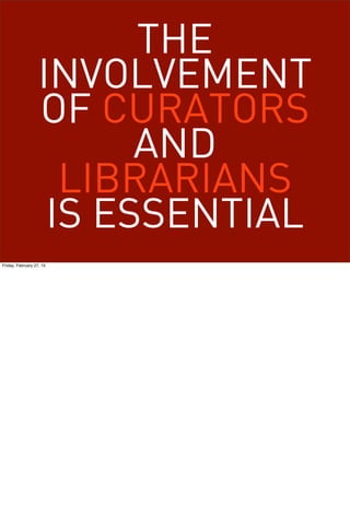 Friday, February 27, 15
Traditional library practice was like a fortress with a guarded entrance, because it was tacitly
assumed that use = decay.
 
