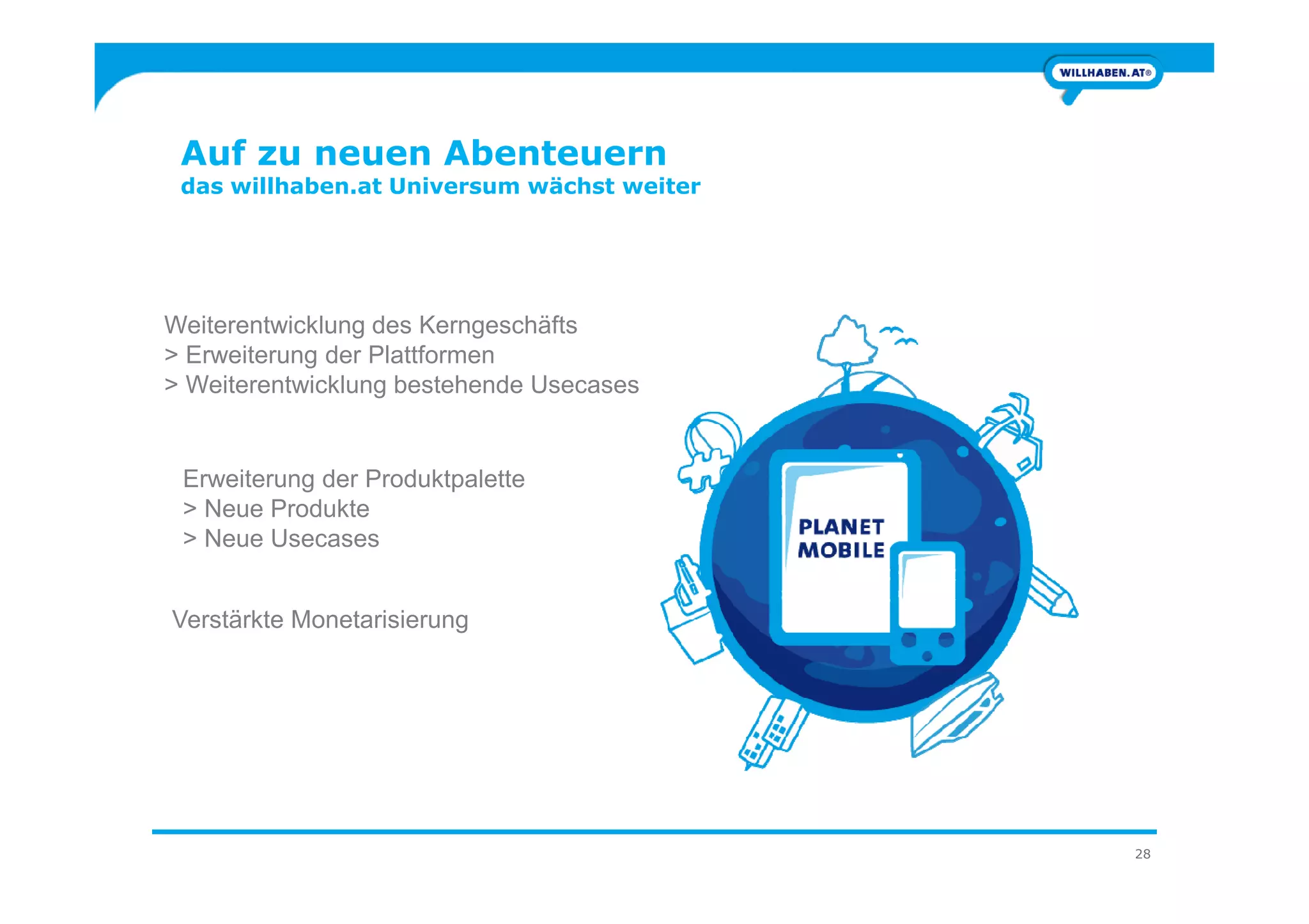 Auf zu neuen Abenteuern
das willhaben.at Universum wächst weiter
Weiterentwicklung des Kerngeschäfts
> Erweiterung der Plattformen
> Weiterentwicklung bestehende Usecases
28
Erweiterung der Produktpalette
> Neue Produkte
> Neue Usecases
Verstärkte Monetarisierung
 