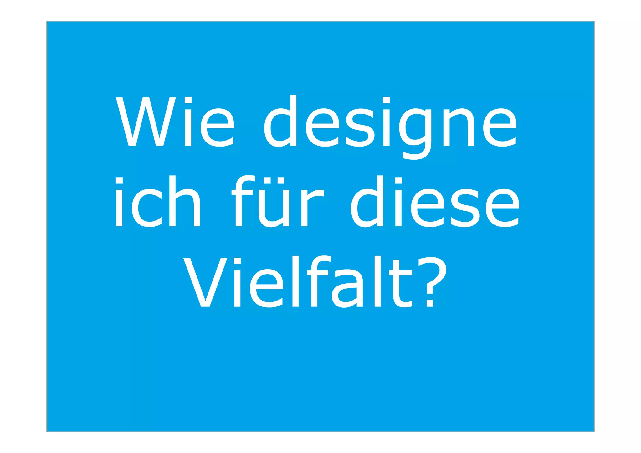Wie designe
ich für diese
29
ich für diese
Vielfalt?
 