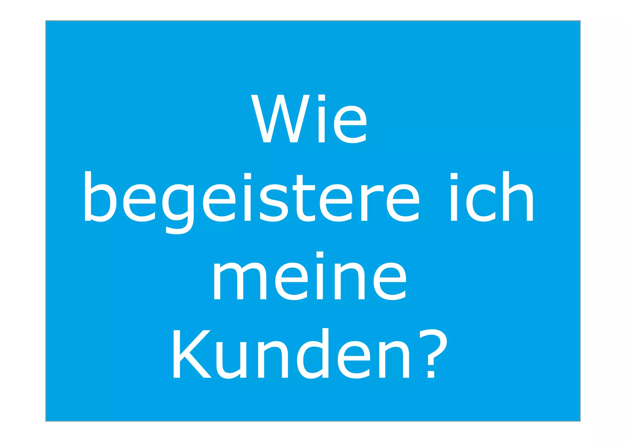 Wie
begeistere ich
38
begeistere ich
meine
Kunden?
 