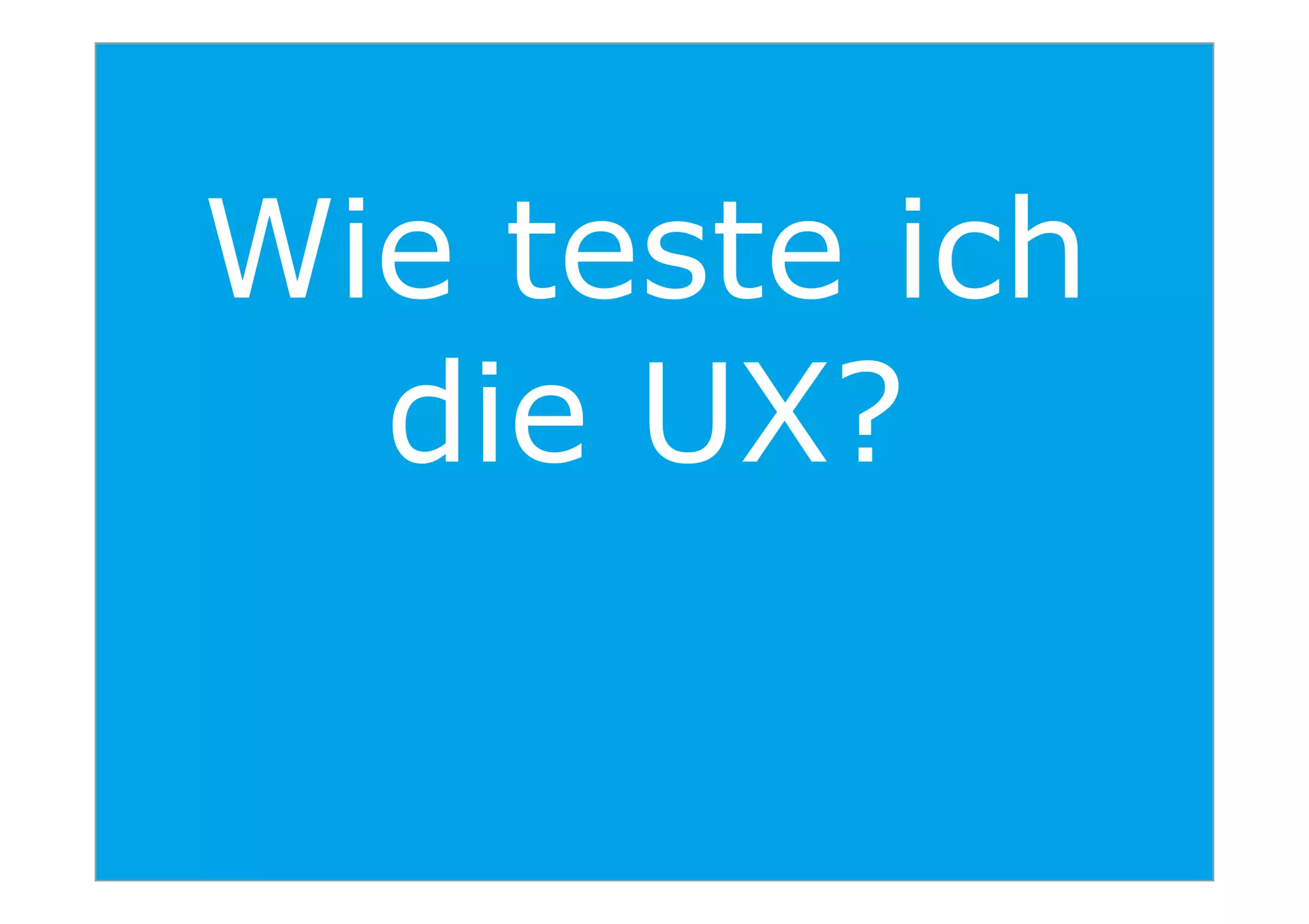 Wie teste ich
die UX?
44
die UX?
 