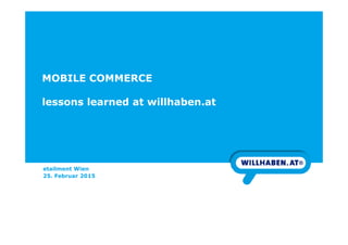 MOBILE COMMERCE
lessons learned at willhaben.at
etailment Wien
25. Februar 2015
 