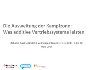 Die Ausweitung der Kampfzone:
Was additive Vertriebssysteme leisten
Rakuten Austria GmbH & willhaben internet service GmbH & Co KG
März 2014
 