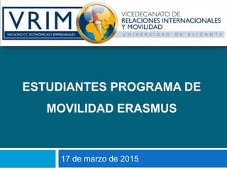 ESTUDIANTES PROGRAMA DE
MOVILIDAD ERASMUS
17 de marzo de 2015
 