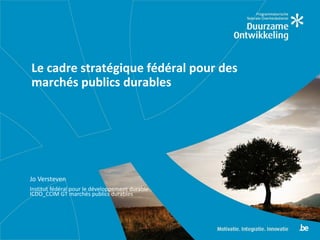 Jo Versteven
Institut fédéral pour le développement durable
ICDO_CCIM GT marchés publics durables
Le cadre stratégique fédéral pour des
marchés publics durables
 