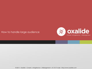 How to handle large audience
© 2015 - Oxalide - Conseil | Infogérance | Hébergement - 01.75.77.16.66 - http://www.oxalide.com
Conseil |Infogérance | Hébergement
 