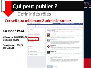 Définir des rôles
Conseil : au minimum 2 administrateurs
En mode PAGE :
Cliquez sur PARAMETRES
en haut à gauche
Sélectionnez : RÔLES
DE LA PAGE
 