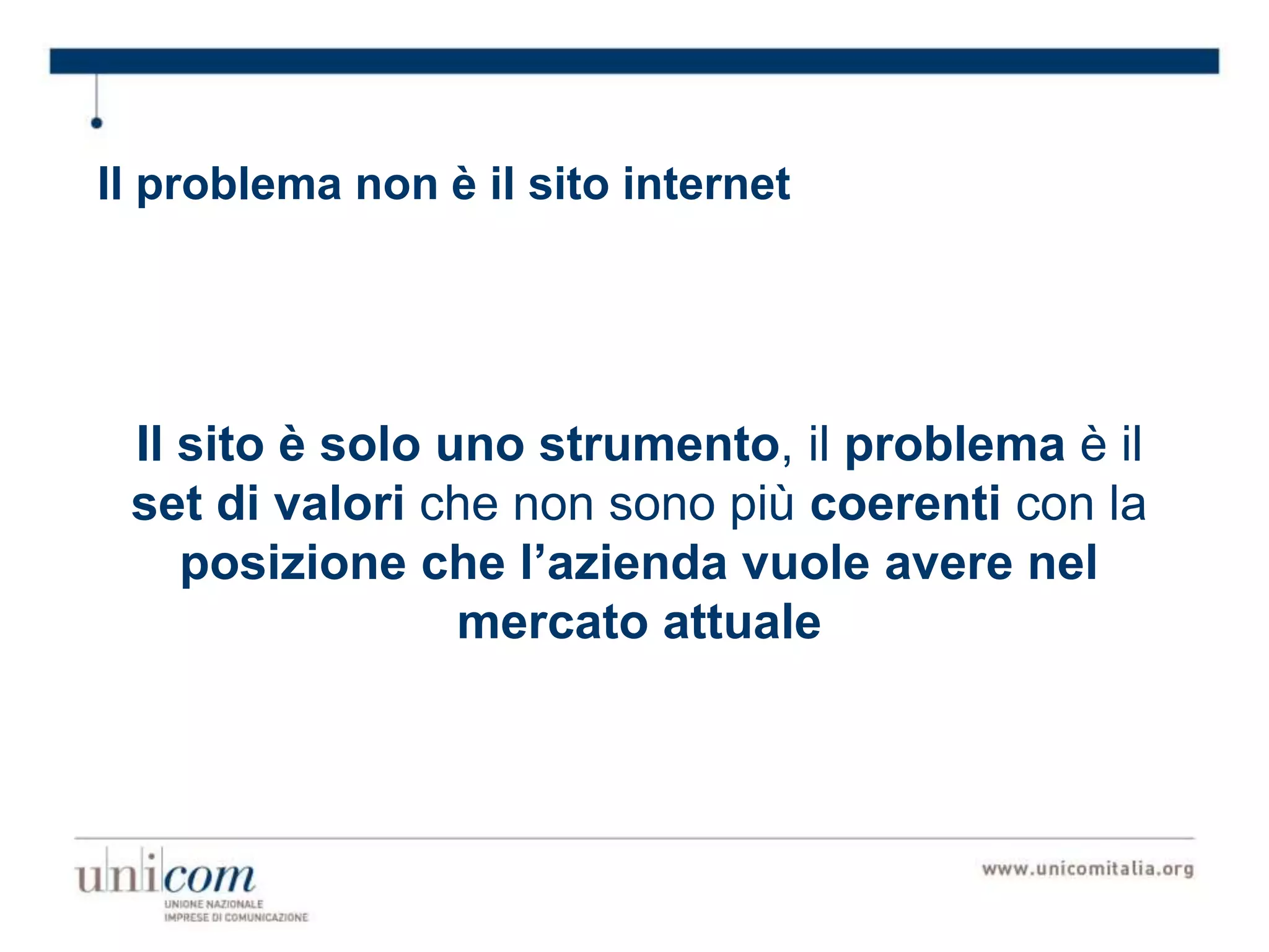 Il problema non è il sito internet
Il sito è solo uno strumento, il problema è il
set di valori che non sono più coerenti con la
posizione che l’azienda vuole avere nel
mercato attuale