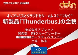 株式会社アプレッソ
開発部 第2グループリーダー
Thunderbusチーフディベロッパー
土岐 拓未
2015年4月17日 dstnHUB
 