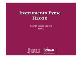 InstrumentoInstrumento PymePyme
H2020H2020
Carmen Marcos Méndez
IVACE
 