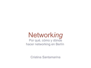Networking
Por qué, cómo y dónde
hacer networking en Berlín
Cristina Santamarina
 