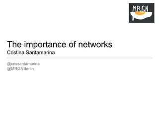 The importance of networks
Cristina Santamarina
@crissantamarina
@MRGNBerlin
 