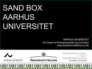 SAND BOX
AARHUS
UNIVERSITET
AARHUS UNIVERSITET
AU Center for Entreprenørskab og Innovation
www.studentervaeksthus.au.dk
 