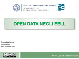 Milano, giovedì 26 febbraio 2015
Daniele Crespi
@crespidaniele
about.me/daniele.crespi
OPEN DATA NEGLI EELL
 