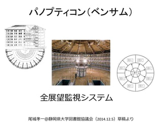 パノプティコン（ベンサム）
全展望監視システム
尾城孝一＠静岡県大学図書館協議会（2014.12.5）草稿より
 