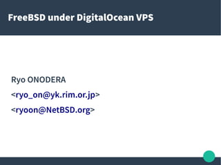FreeBSD under DigitalOcean VPS
Ryo ONODERA
<ryo_on@yk.rim.or.jp>
<ryoon@NetBSD.org>
 
