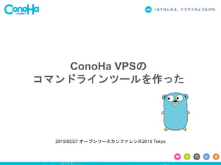 1分ではじめる、クラウドのようなVPS
ConoHa VPSの
コマンドラインツールを作った
2015/02/27 オープンソースカンファレンス2015 Tokyo
 