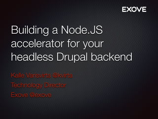 Building a Node.JS
accelerator for your
headless Drupal backend
Kalle Varisvirta @kvirta
Technology Director
Exove @exove
 
