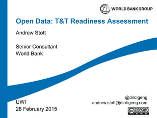 Open Data: T&T Readiness Assessment
Andrew Stott
Senior Consultant
World Bank
UWI
28 February 2015
@dirdigeng
andrew.stott@dirdigeng.com
 
