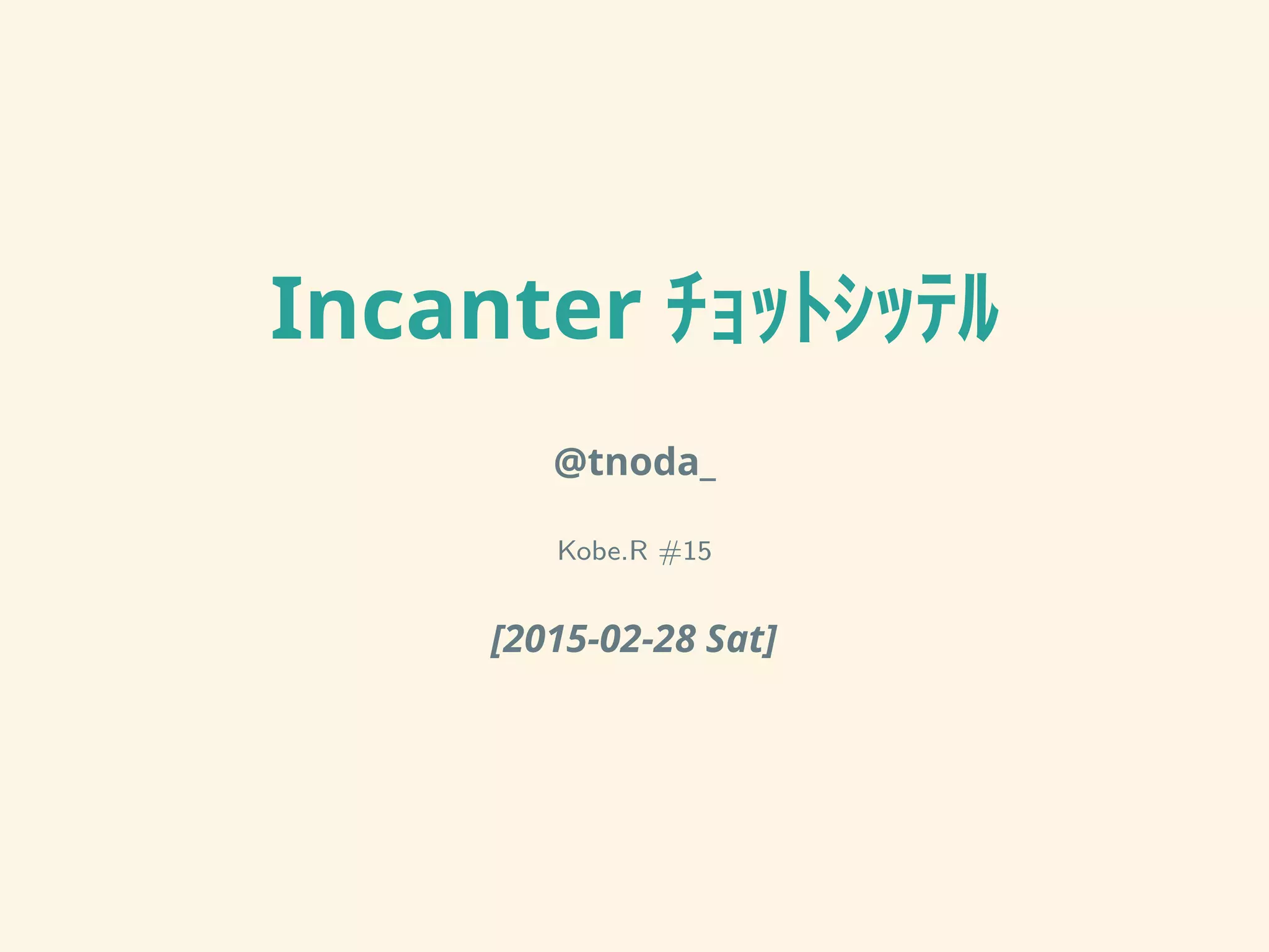 Incanter ﾁｮｯﾄｼｯﾃﾙ
@tnoda_
Kobe.R #15
[2015-02-28 Sat]
 