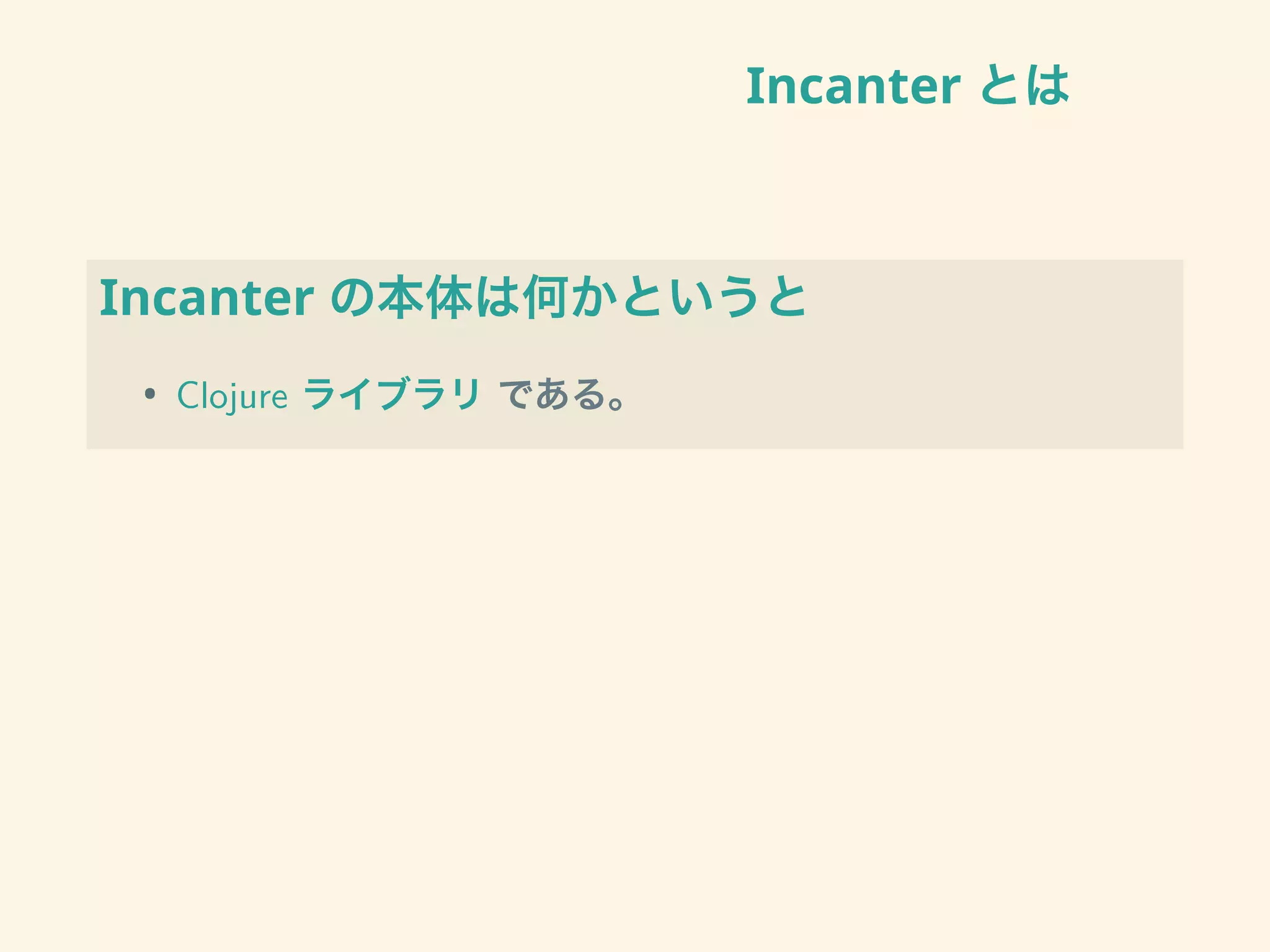 Incanter とは
Incanter の本体は何かというと
• Clojure ライブラリ である。
 