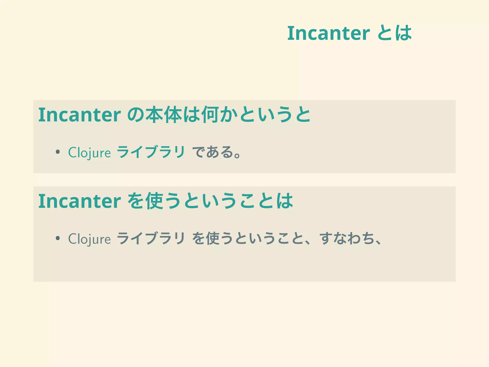 Incanter とは
Incanter の本体は何かというと
• Clojure ライブラリ である。
Incanter を使うということは
• Clojure ライブラリ を使うということ、すなわち、
 