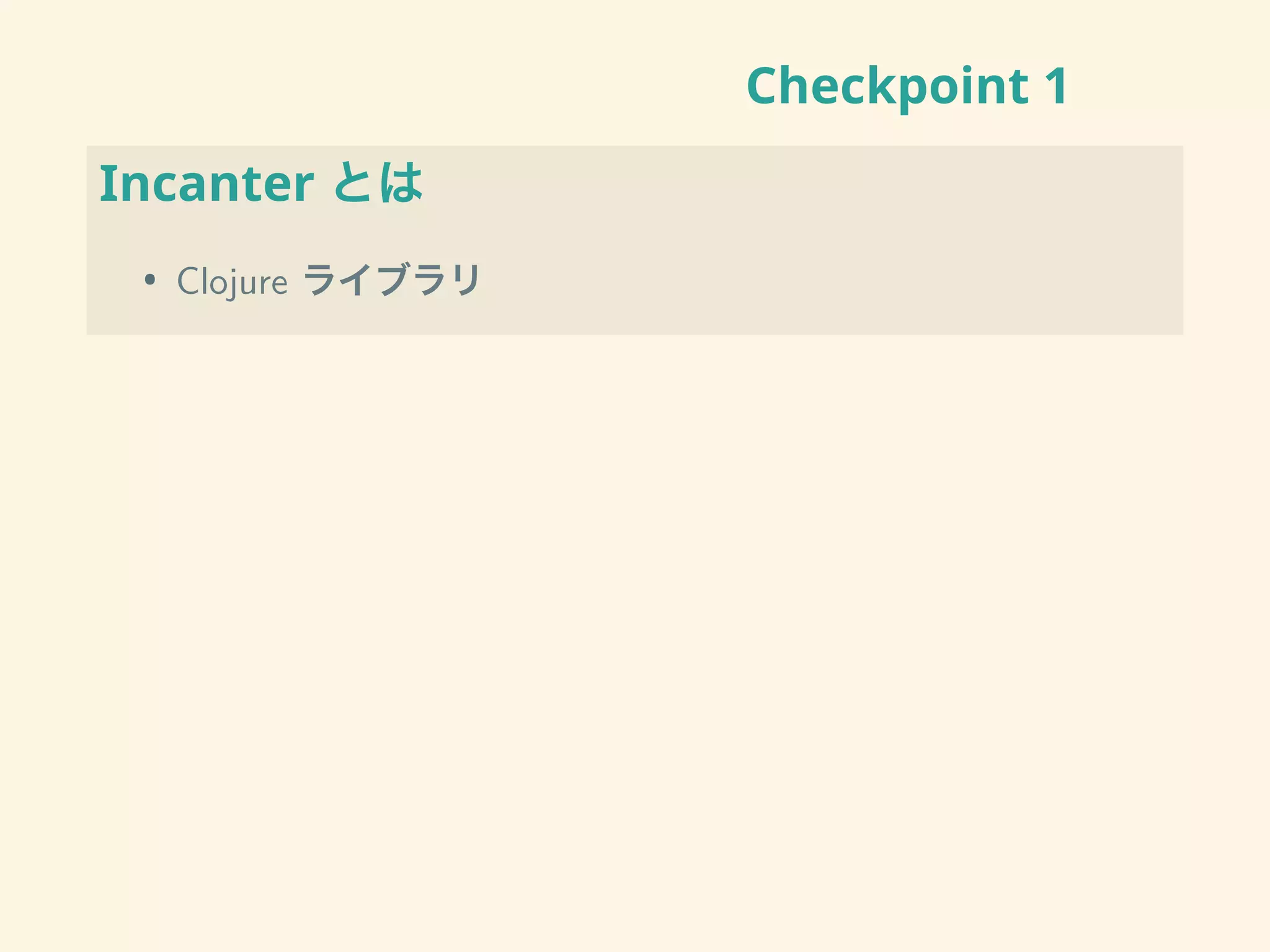 Checkpoint 1
Incanter とは
• Clojure ライブラリ
 