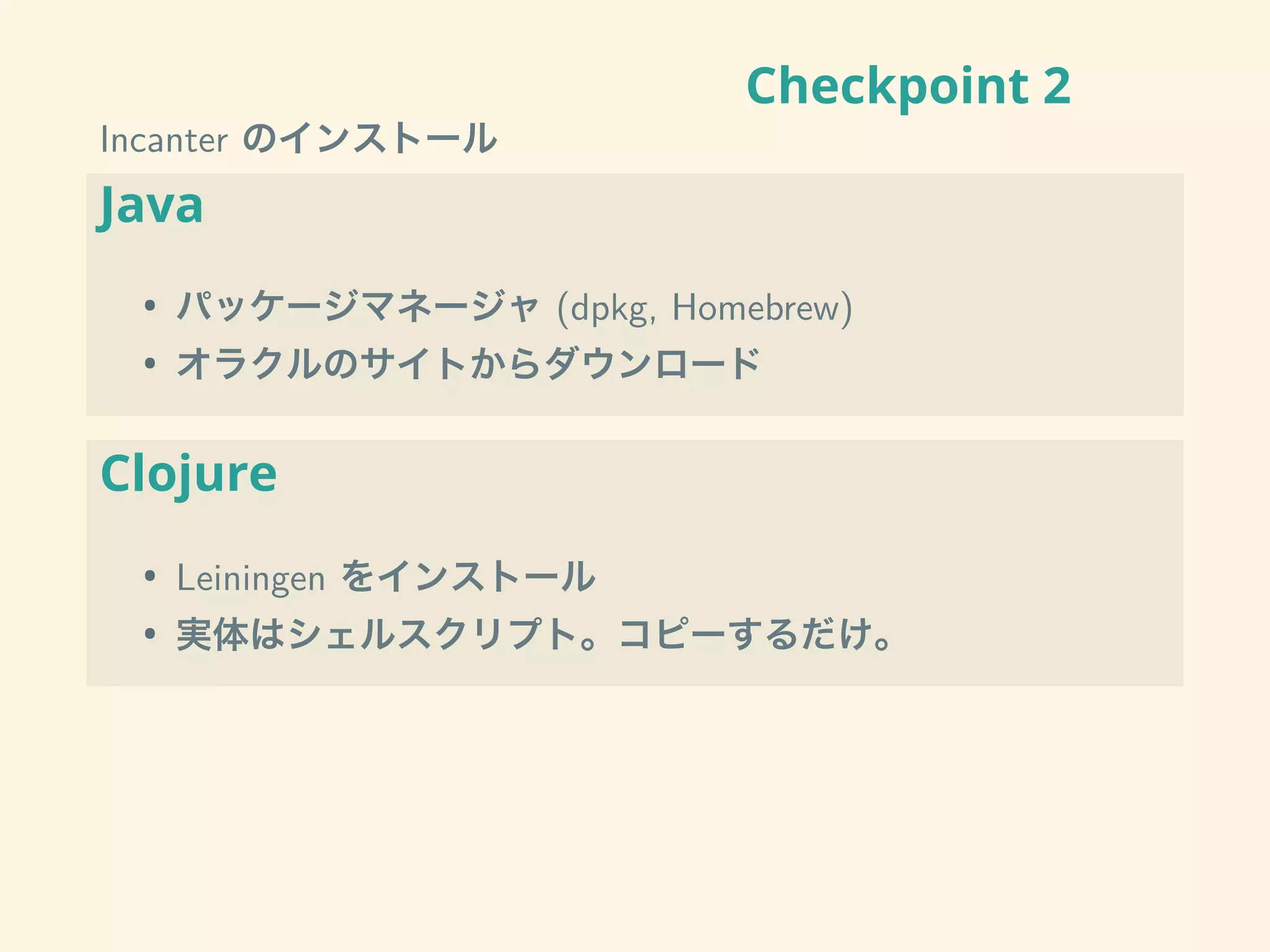 Checkpoint 2
Incanter のインストール
Java
• パッケージマネージャ (dpkg, Homebrew)
• オラクルのサイトからダウンロード
Clojure
• Leiningen をインストール
• 実体はシェルスクリプト。コピーするだけ。
 