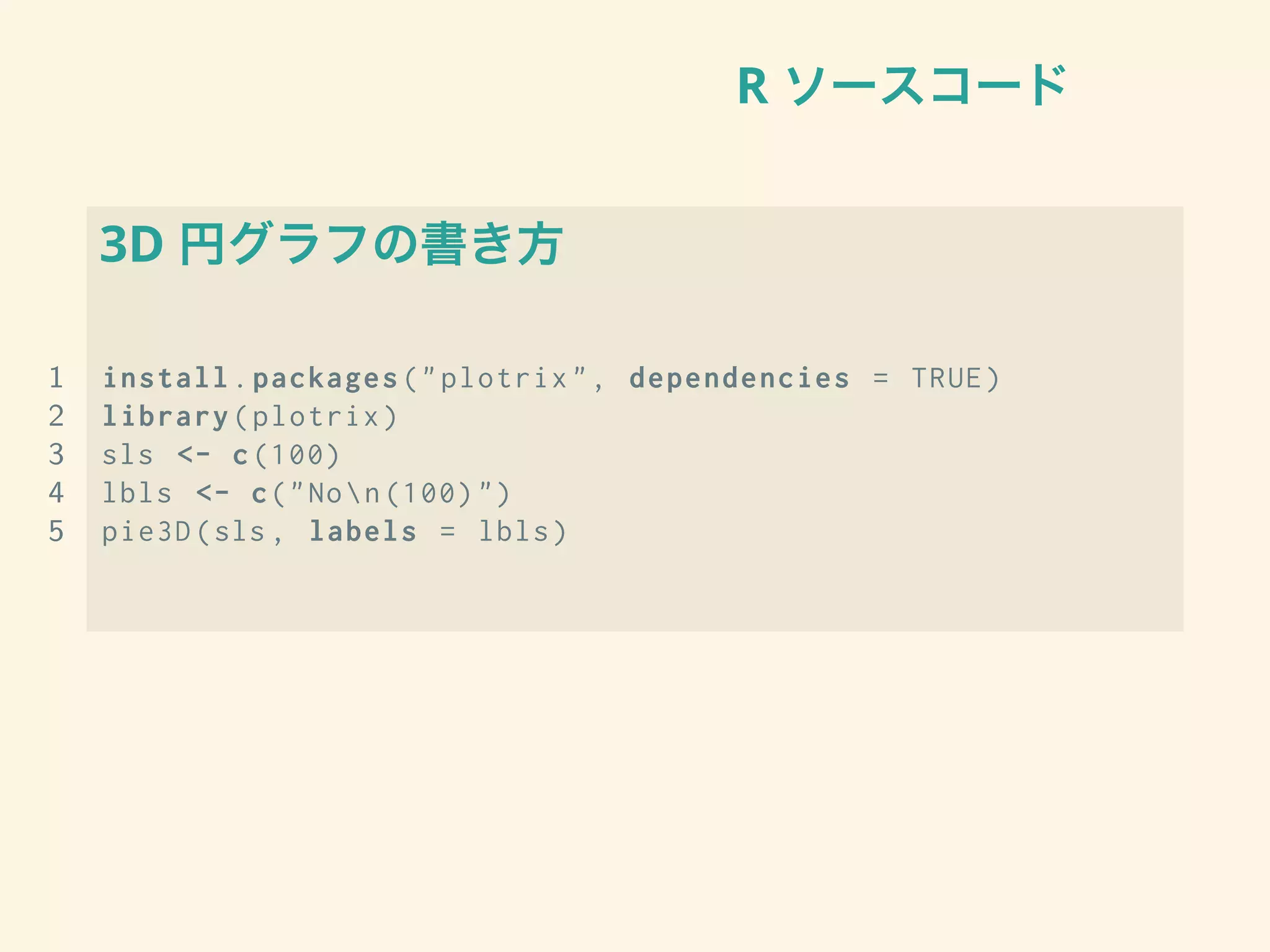 R ソースコード
3D 円グラフの書き方
1 install.packages("plotrix", dependencies = TRUE)
2 library(plotrix)
3 sls <- c(100)
4 lbls <- c("Non(100)")
5 pie3D(sls , labels = lbls)
 
