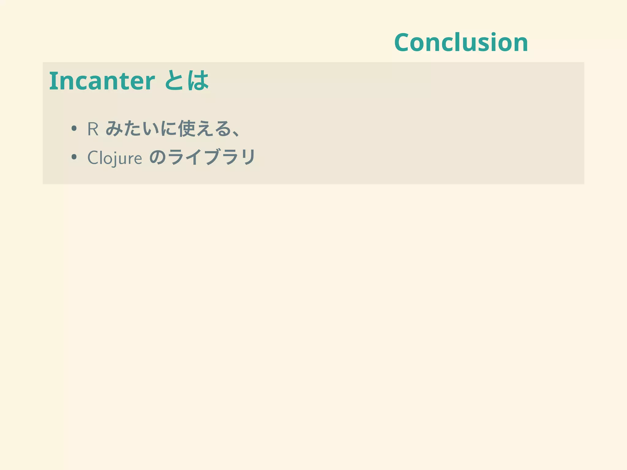 Conclusion
Incanter とは
• R みたいに使える、
• Clojure のライブラリ
 