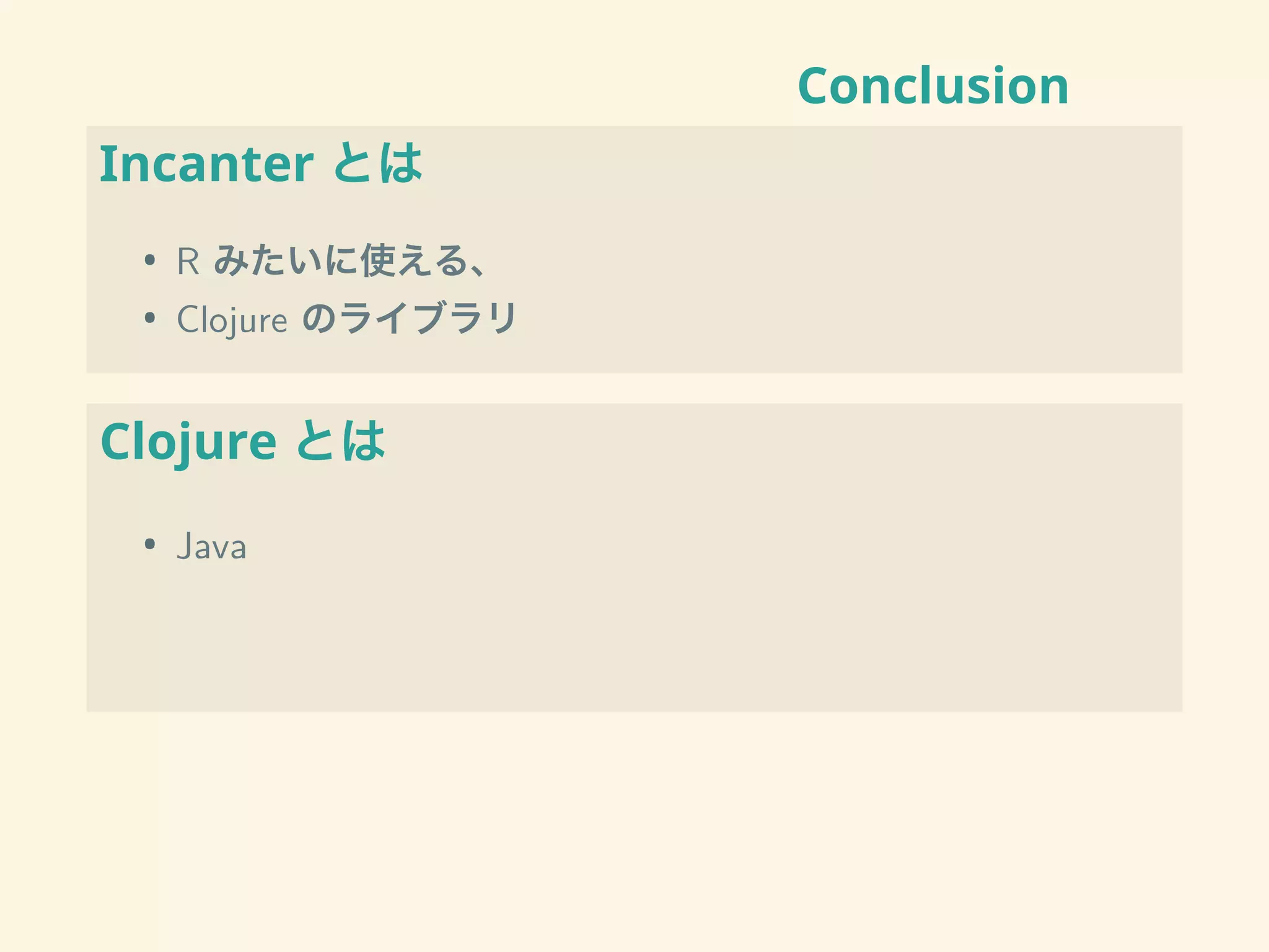 Conclusion
Incanter とは
• R みたいに使える、
• Clojure のライブラリ
Clojure とは
• Java
 