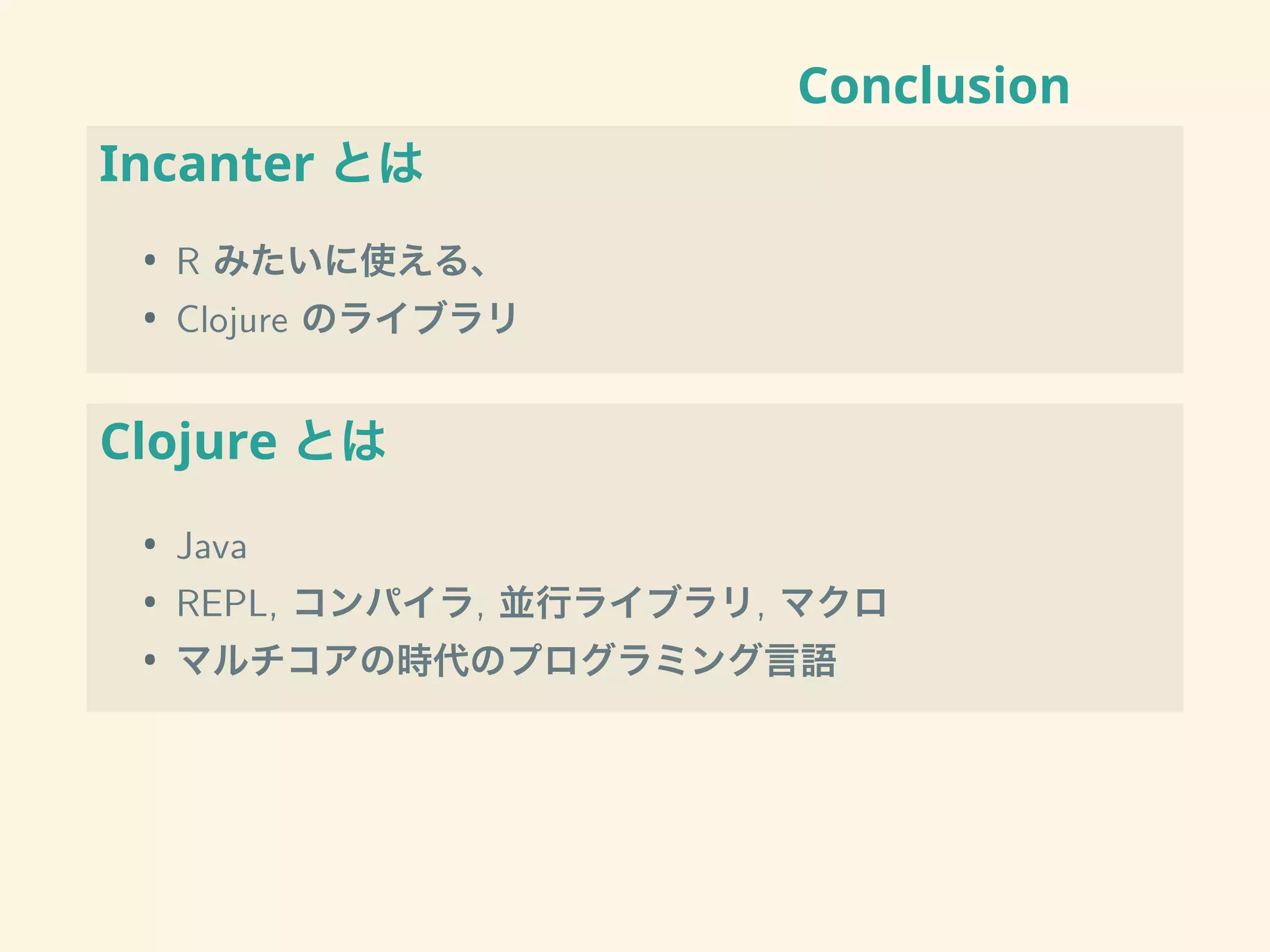 Conclusion
Incanter とは
• R みたいに使える、
• Clojure のライブラリ
Clojure とは
• Java
• REPL, コンパイラ, 並行ライブラリ, マクロ
• マルチコアの時代のプログラミング言語
 