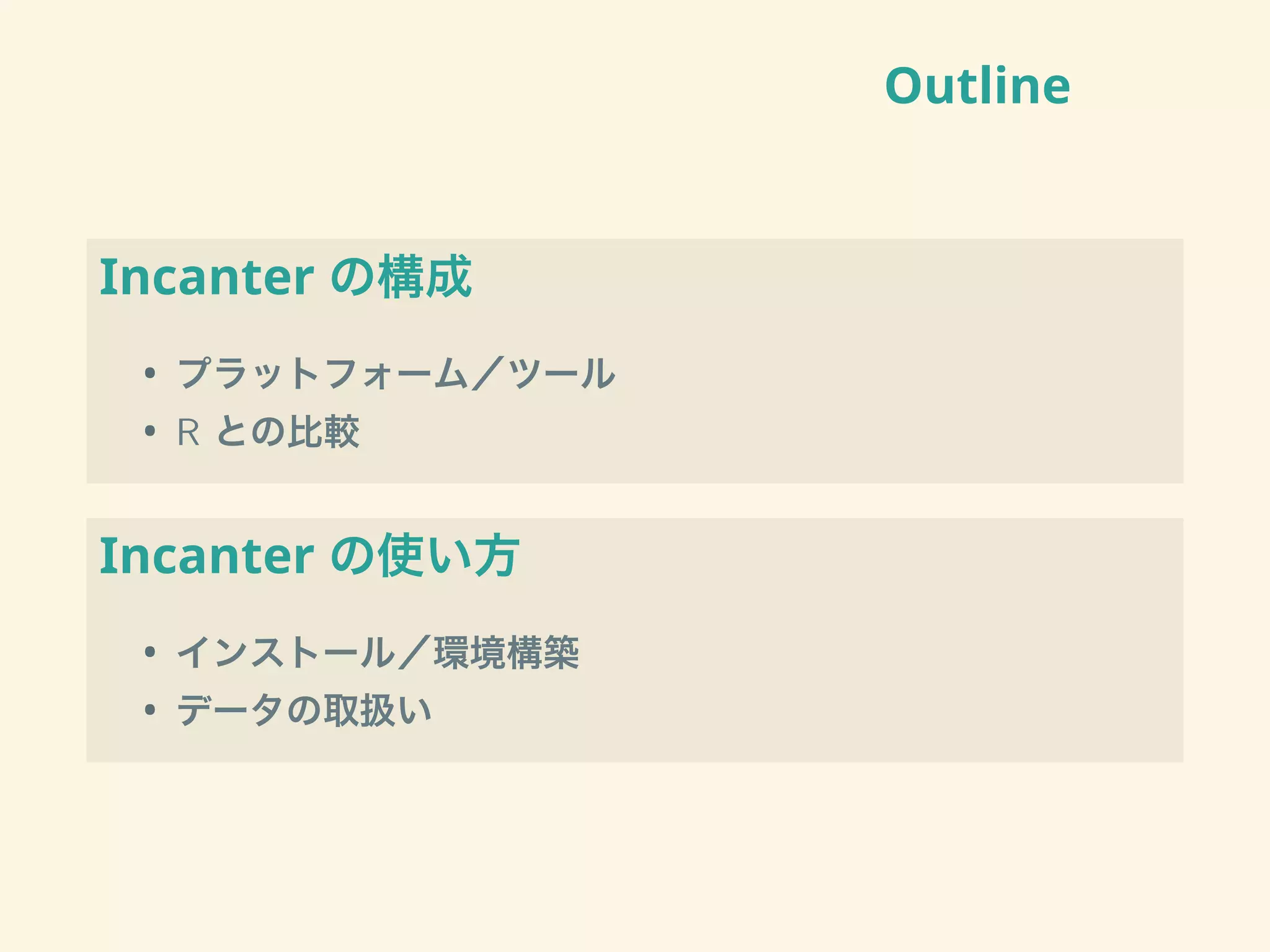 Outline
Incanter の構成
• プラットフォーム／ツール
• R との比較
Incanter の使い方
• インストール／環境構築
• データの取扱い
 
