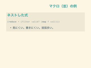 マクロ（並）の例
ネストした式
(reduce + (filter valid? (map f coll )))
• 見にくい。書きにくい。括弧多い。
 