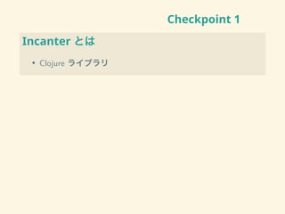 Checkpoint 1
Incanter とは
• Clojure ライブラリ
 