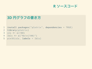 R ソースコード
3D 円グラフの書き方
1 install.packages("plotrix", dependencies = TRUE)
2 library(plotrix)
3 sls <- c(100)
4 lbls <- c("Non(100)")
5 pie3D(sls , labels = lbls)
 