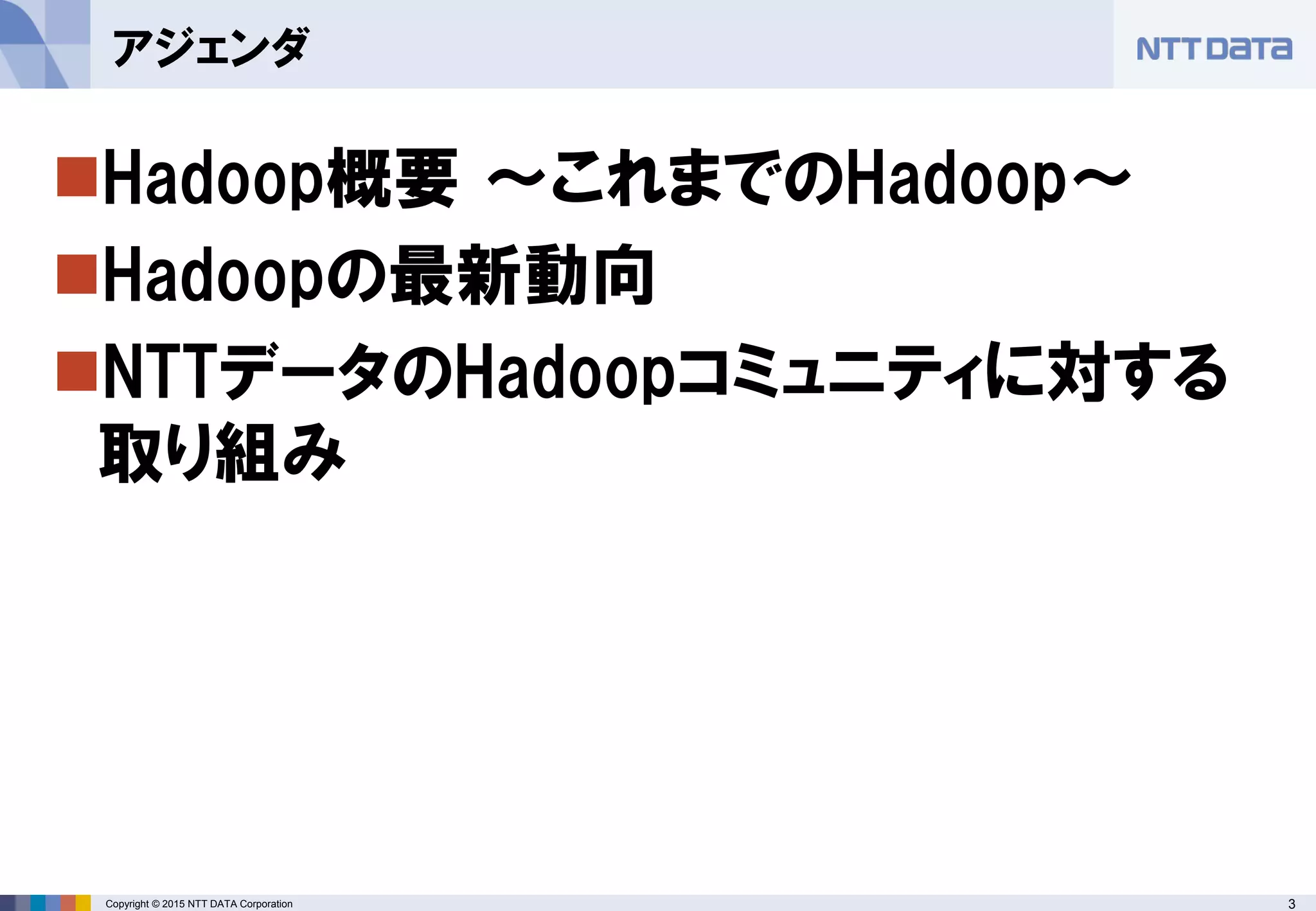 3Copyright © 2015 NTT DATA Corporation
Hadoop概要 ～これまでのHadoop～
Hadoopの最新動向
NTTデータのHadoopコミュニティに対する
取り組み
アジェンダ
 