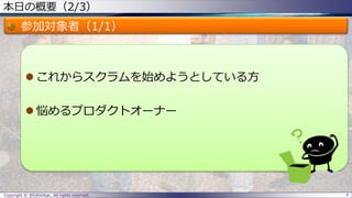 本日の概要（2/3）
参加対象者（1/1）
 これからスクラムを始めようとしている方
 悩めるプロダクトオーナー
Copyright © @fullvirtue. All rights reserved. 4
 