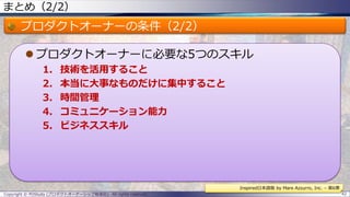 まとめ（2/2）
プロダクトオーナーの条件（2/2）
 プロダクトオーナーに必要な5つのスキル
1. 技術を活用すること
2. 本当に大事なものだけに集中すること
3. 時間管理
4. コミュニケーション能力
5. ビジネススキル
Copyright © POStudy (プロダクトオーナーシップ勉強会). All rights reserved. 42
Inspired日本語版 by Mare Azzurro, Inc. – 第6章
 