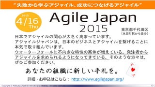 Copyright © POStudy (プロダクトオーナーシップ勉強会). All rights reserved. 52
あなたの組織に新しい手札を。
日本でアジャイルの関心が大きく高まっています。
アジャイルジャパンは、日本のビジネスとアジャイルを繋げることに
本気で取り組んでいます。
ウォーターフォールに不向きな特性の案件が増えている、発注者から
アジャイルを求められるようになってきている、そのような方々は、
ぜひご参加ください。
東京都千代田区
（永田町駅から徒歩）
詳細・お申込はこちら： http://www.agilejapan.org/
 