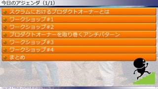 今日のアジェンダ（1/1）
スクラムにおけるプロダクトオーナーとは
ワークショップ#1
ワークショップ#2
プロダクトオーナーを取り巻くアンチパターン
ワークショップ#3
ワークショップ#4
まとめ
Copyright © POStudy (プロダクトオーナーシップ勉強会). All rights reserved. 7
 